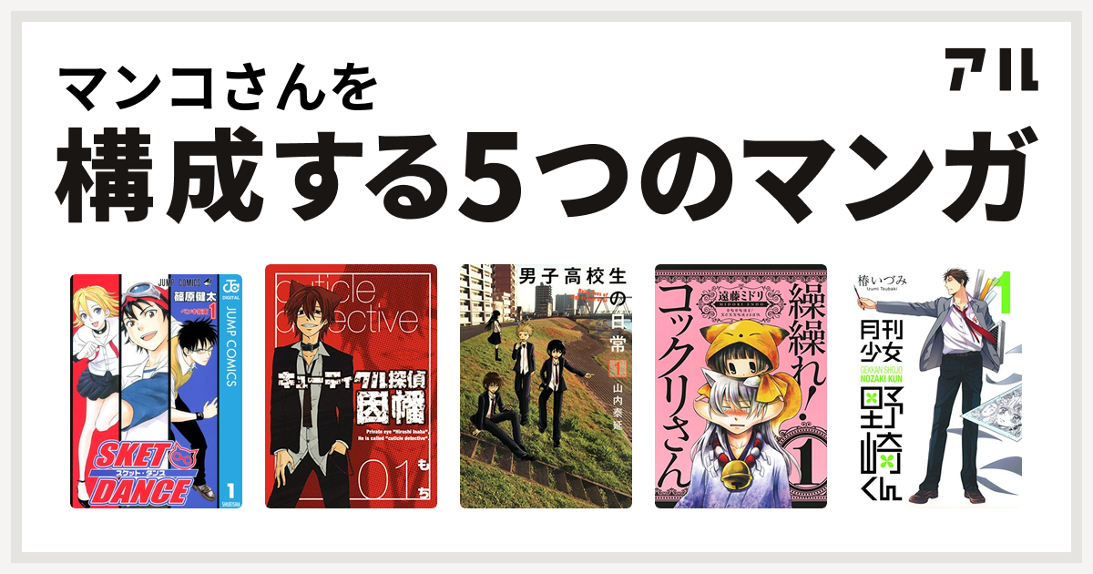 マンコさんを構成するマンガはsket Dance キューティクル探偵因幡 男子高校生の日常 繰繰れ コックリさん 月刊少女野崎くん 私を構成する5つのマンガ アル