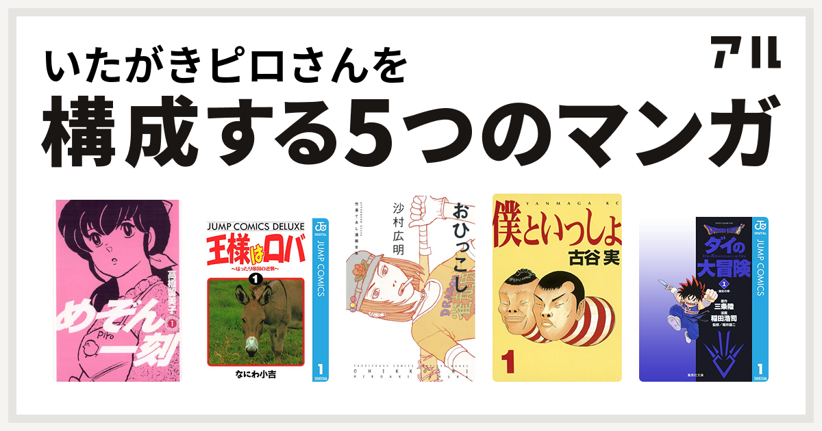 いたがきピロさんを構成するマンガはめぞん一刻 王様はロバ はったり帝国の逆襲 竹易てあし漫画全集 おひっこし 僕といっしょ Dragon Quest ダイの大冒険 私を構成する5つのマンガ アル