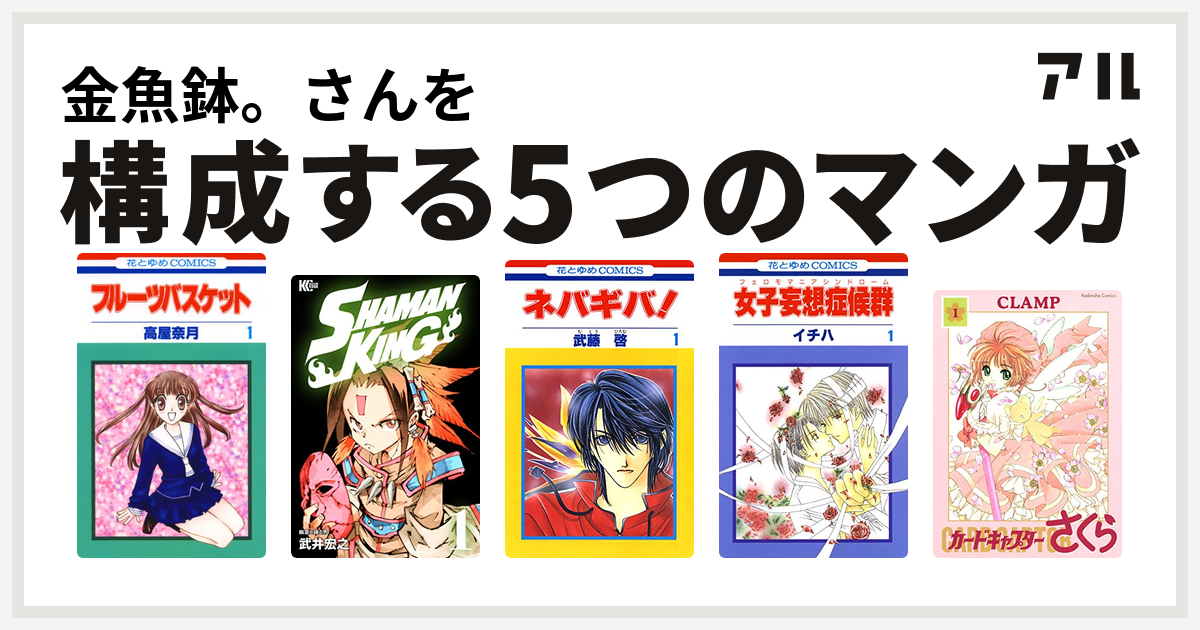金魚鉢 さんを構成するマンガはフルーツバスケット Shaman King シャーマンキング ネバギバ 女子妄想症候群 カードキャプターさくら 私を構成する5つのマンガ アル