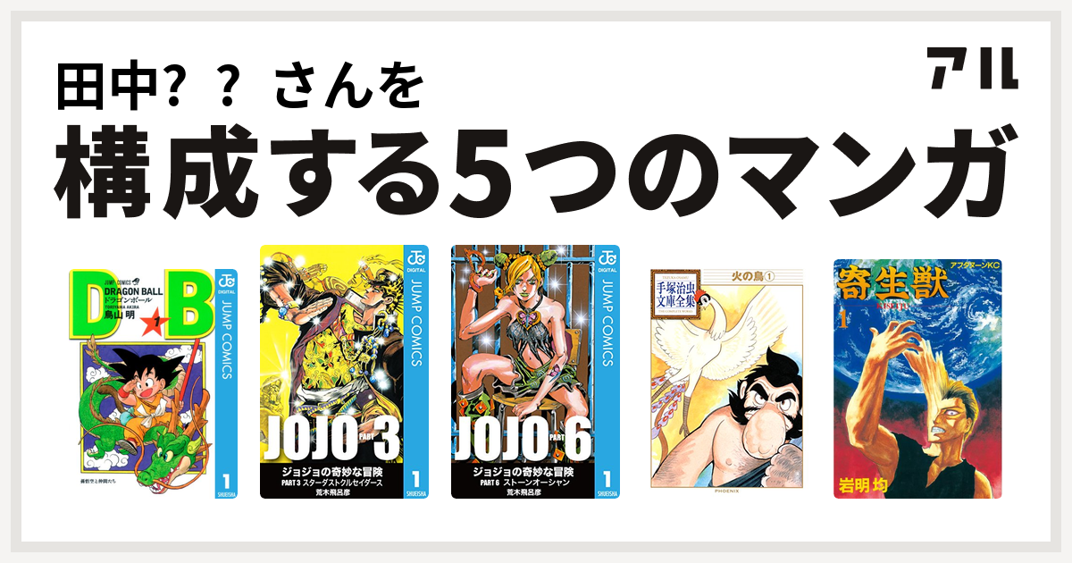 田中 さんを構成するマンガはドラゴンボール ジョジョの奇妙な冒険 第3部 ジョジョの奇妙な冒険 第6部 火の鳥 寄生獣 私を構成する5つのマンガ アル