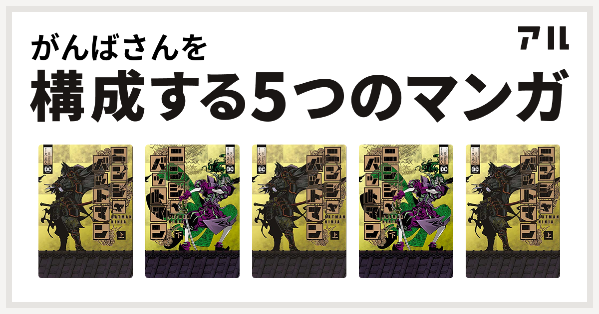 がんばさんを構成するマンガはニンジャバットマン ニンジャバットマン 下 ニンジャバットマン ニンジャバットマン 下 ニンジャバットマン 私を構成する5つのマンガ アル