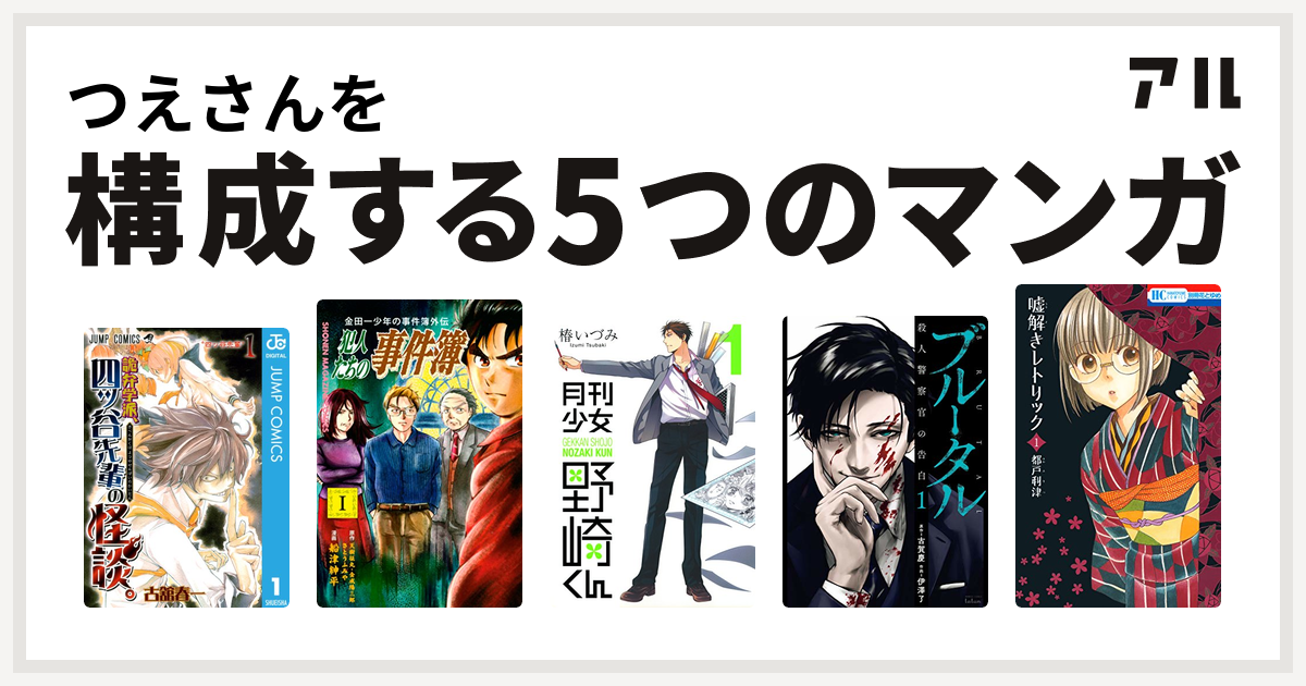 つえさんを構成するマンガは詭弁学派 四ッ谷先輩の怪談 金田一少年の事件簿外伝 犯人たちの事件簿 月刊少女野崎くん ブルータル 殺人警察官の告白 嘘解きレトリック 私を構成する5つのマンガ アル