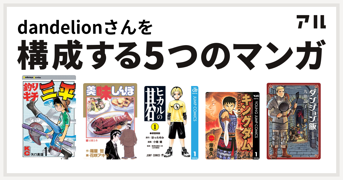 dandelionさんを構成するマンガは釣りキチ三平 美味しんぼ ヒカルの碁 キングダム ダンジョン飯 - 私を構成する5つのマンガ | アル