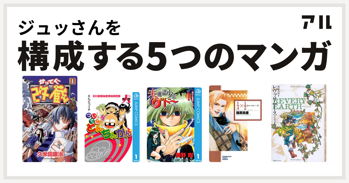 ジュッさんを構成するマンガはかってに改蔵 ついでにとんちんかん 未確認少年ゲドー 1 4 1 2 レヴァリアース 私を構成する5つのマンガ アル