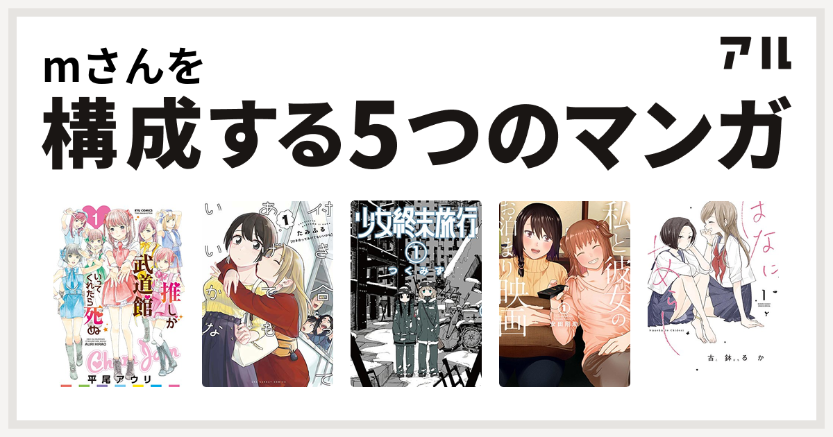 Mさんを構成するマンガは推しが武道館いってくれたら死ぬ 付き合ってあげてもいいかな 少女終末旅行 私と彼女のお泊まり映画 はなにあらし 私を構成する5つのマンガ アル