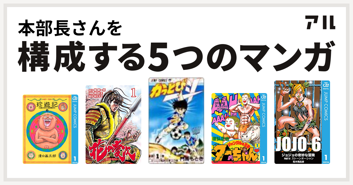 本部長さんを構成するマンガは珍遊記 太郎とゆかいな仲間たち 花の慶次 雲のかなたに かっとび一斗 ジャングルの王者ターちゃん ジョジョの奇妙な冒険 第6部 私を構成する5つのマンガ アル