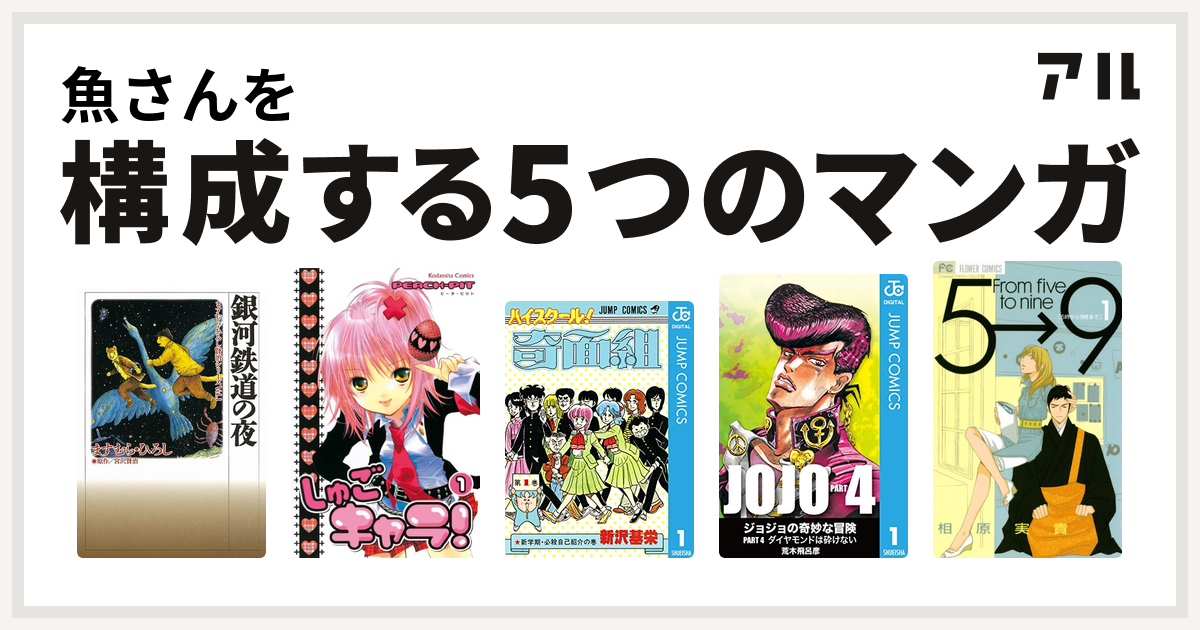 魚さんを構成するマンガは銀河鉄道の夜 しゅごキャラ ハイスクール 奇面組 ジョジョの奇妙な冒険 第4部 5時から9時まで 私を構成する5つのマンガ アル