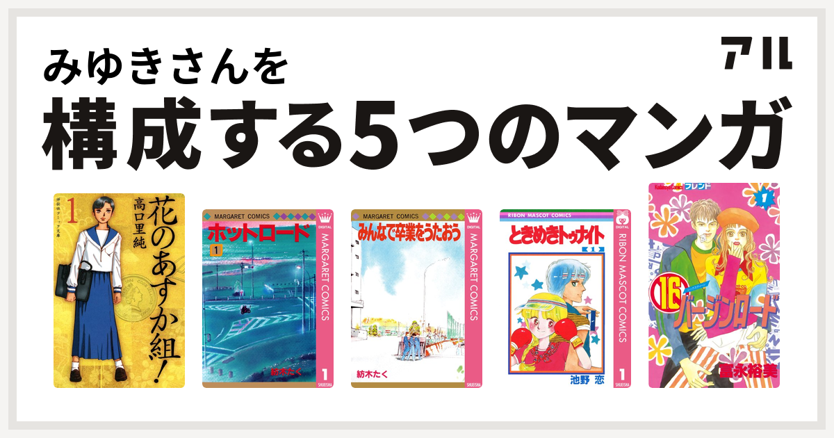 みゆきさんを構成するマンガは花のあすか組 ホットロード みんなで卒業をうたおう ときめきトゥナイト 16バージンロード 私を構成する5つのマンガ アル