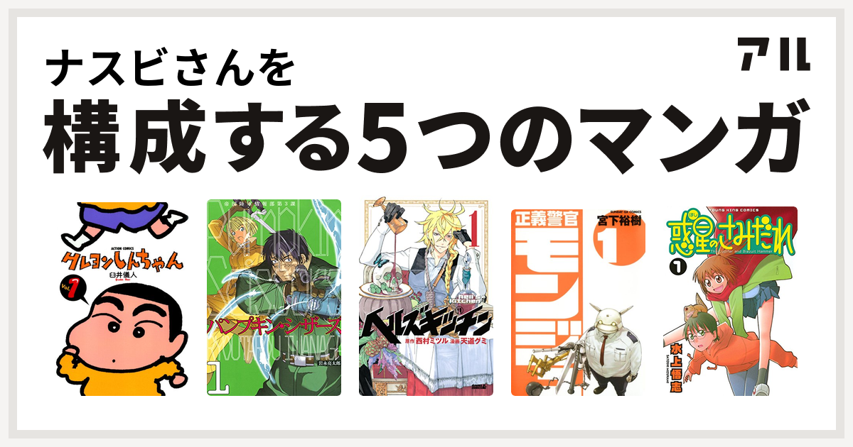 ナスビさんを構成するマンガはクレヨンしんちゃん パンプキン シザーズ ヘルズキッチン 正義警官 モンジュ 惑星のさみだれ 私を構成する5つのマンガ アル