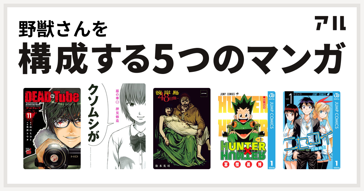 野獣さんを構成するマンガはdead Tube デッドチューブ 惡の華 彼岸島 48日後 Hunter Hunter ニセコイ 私を構成する5つのマンガ アル