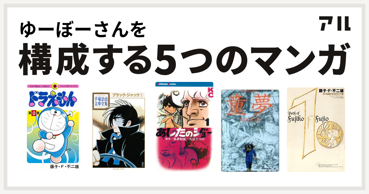 ゆーぼーさんを構成するマンガはドラえもん ブラック ジャック あしたのジョー 童夢 藤子 F 不二雄sf短編 私を構成する5つのマンガ アル