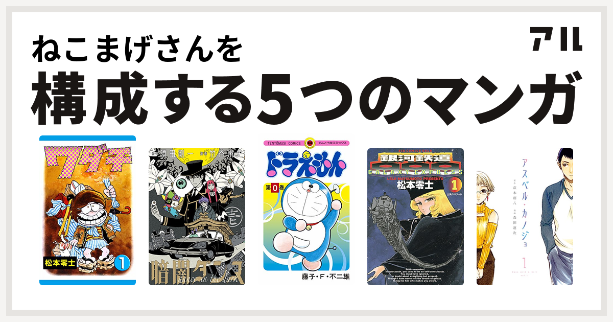 ねこまげさんを構成するマンガはワダチ 暗闇ダンス ドラえもん 銀河鉄道999 アスペル カノジョ 私を構成する5つのマンガ アル