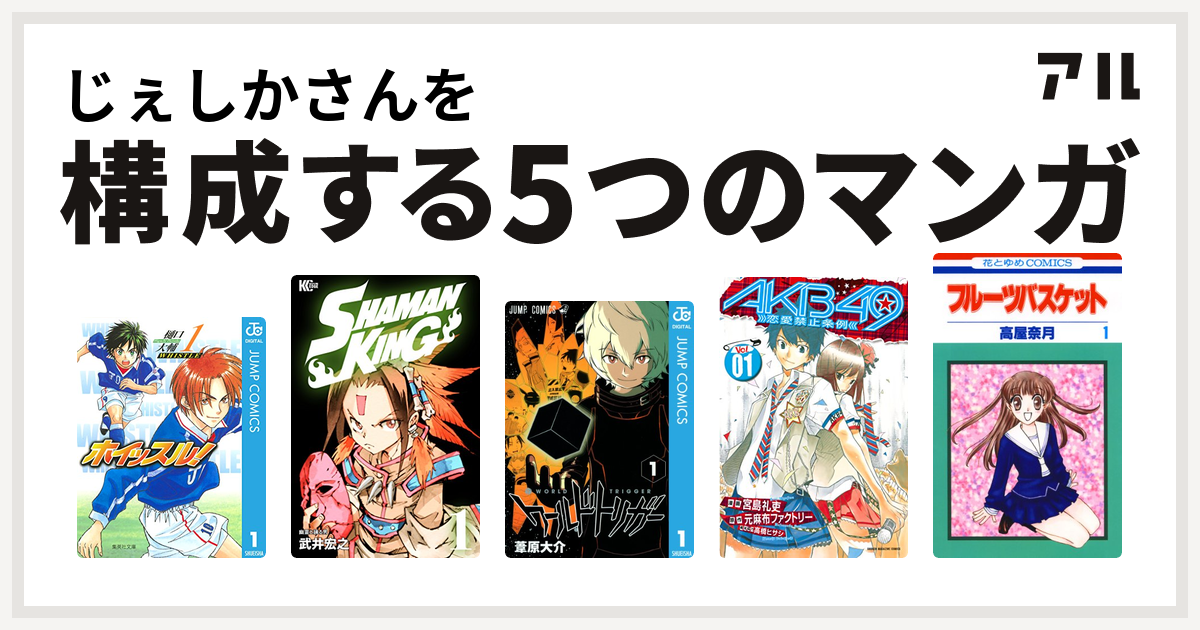 じぇしかさんを構成するマンガはホイッスル Shaman King シャーマンキング ワールドトリガー Akb49 恋愛禁止条例 フルーツバスケット 私を構成する5つのマンガ アル