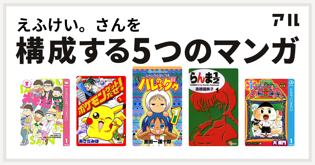 えふけい さんを構成するマンガはおそ松さん ポケモンゲットだぜ ジャングルはいつもハレのちグゥ らんま1 2 太臓もて王サーガ 私を構成する5つの マンガ アル