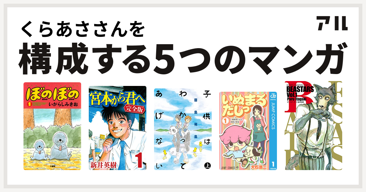 くらあささんを構成するマンガはぼのぼの 宮本から君へ 子供はわかってあげない いぬまるだしっ Beastars 私を構成する5つのマンガ アル