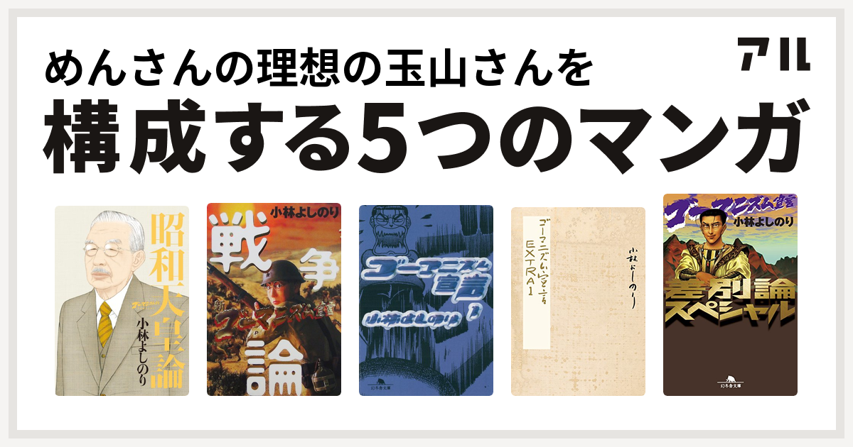 めんさんの理想の玉山さんを構成するマンガはゴーマニズム宣言special 昭和天皇論 新 ゴーマニズム宣言special 戦争論 ゴーマニズム宣言 ゴーマニズム宣言extra ゴーマニズム宣言 差別論スペシャル 私を構成する5つのマンガ アル