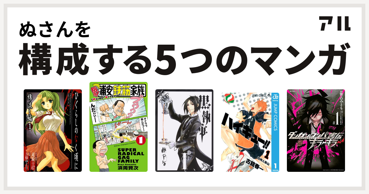 ぬさんを構成するマンガはひぐらしのなく頃に 綿流し編 毎度 浦安鉄筋家族 黒執事 ハイキュー ダンガンロンパ害伝 キラーキラー 私を構成する5つのマンガ アル