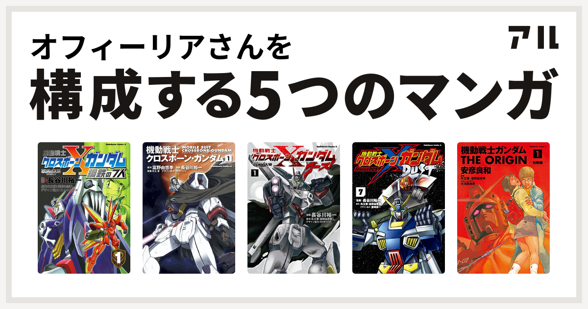 オフィーリアさんを構成するマンガは機動戦士クロスボーン ガンダム 鋼鉄の7人 機動戦士クロスボーン ガンダム 機動戦士クロスボーン ガンダム ゴースト 機動戦士クロスボーン ガンダム Dust 機動戦士ガンダム The Origin 私を構成する5つのマンガ アル