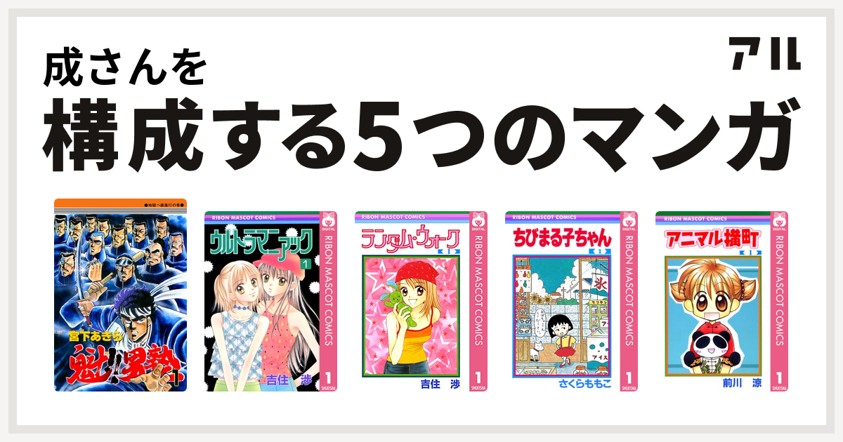 成さんを構成するマンガは魁 男塾 ウルトラマニアック ランダム ウォーク ちびまる子ちゃん アニマル横町 私を構成する5つのマンガ アル