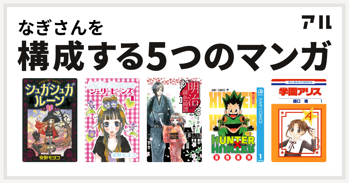 なぎさんを構成するマンガはシュガシュガルーン ジェリービーンズ 明治緋色綺譚 Hunter Hunter 学園アリス 私を構成する5つのマンガ アル