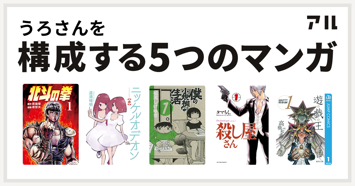 うろさんを構成するマンガは北斗の拳 ニッケルオデオン 僕の小規模な生活 殺し屋さん 遊 戯 王 私を構成する5つのマンガ アル