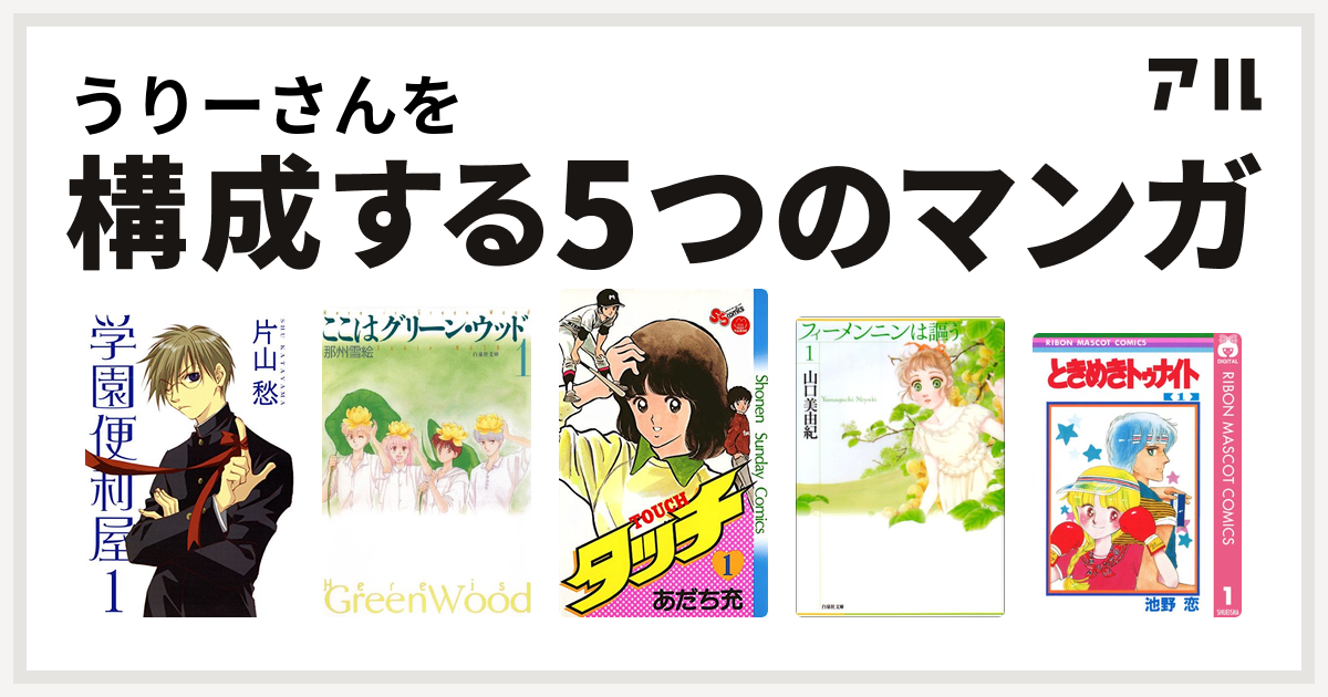 うりーさんを構成するマンガは学園便利屋 ここはグリーン ウッド タッチ フィーメンニンは謳う ときめきトゥナイト 私を構成する5つのマンガ アル