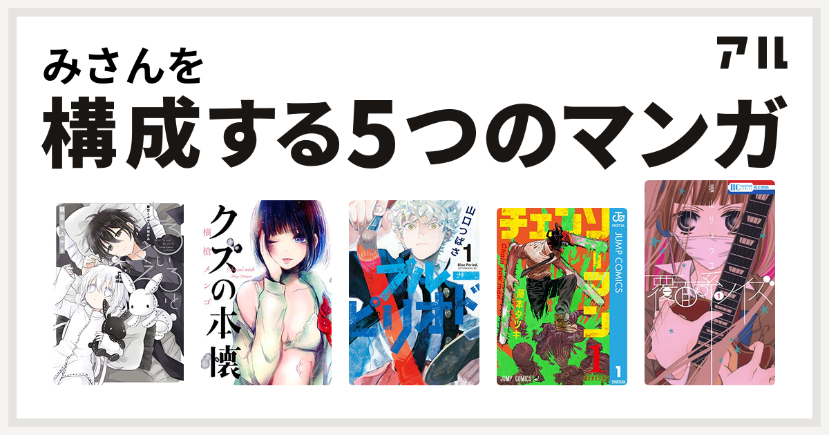 みさんを構成するマンガはしろいろとくろいろ 鍵空とみやき初期作品 クズの本懐 ブルーピリオド チェンソーマン 覆面系ノイズ 私を構成する5つのマンガ アル