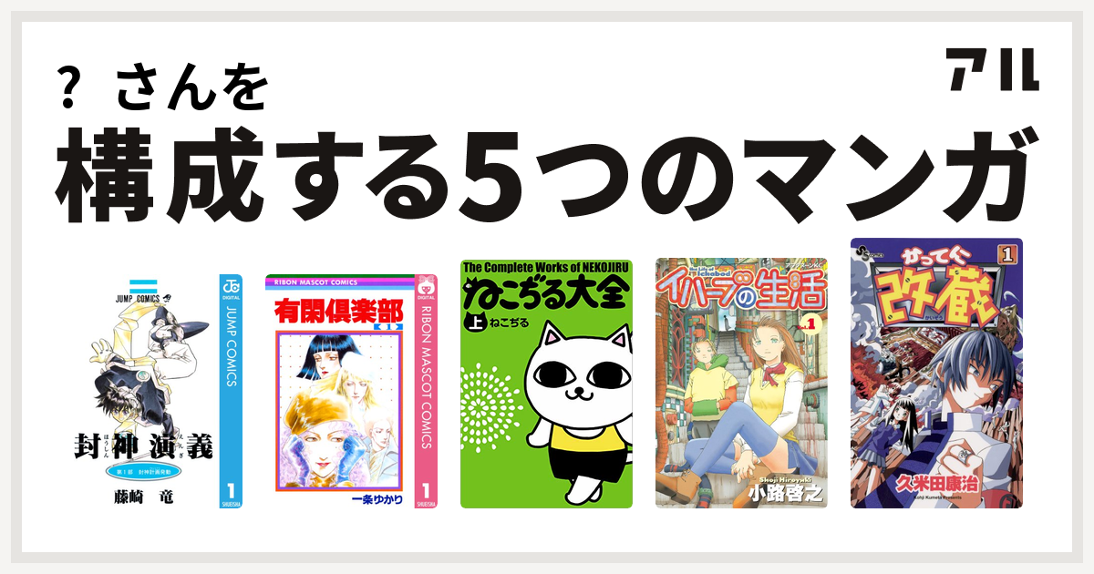 さんを構成するマンガは封神演義 有閑倶楽部 ねこぢる大全 イハーブの生活 かってに改蔵 私を構成する5つのマンガ アル