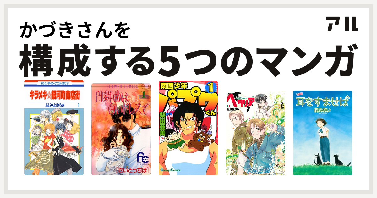 かづきさんを構成するマンガはキラメキ 銀河町商店街 円舞曲は白いドレスで 南国少年パプワくん ヘタリア Axis Powers 耳をすませば 私を構成する5つのマンガ アル