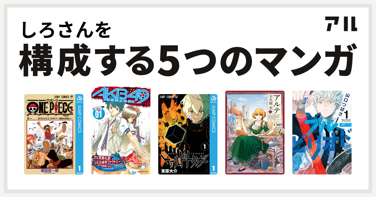 しろさんを構成するマンガはone Piece Akb49 恋愛禁止条例 ワールドトリガー アルテ ブルーピリオド 私を構成する5つのマンガ アル