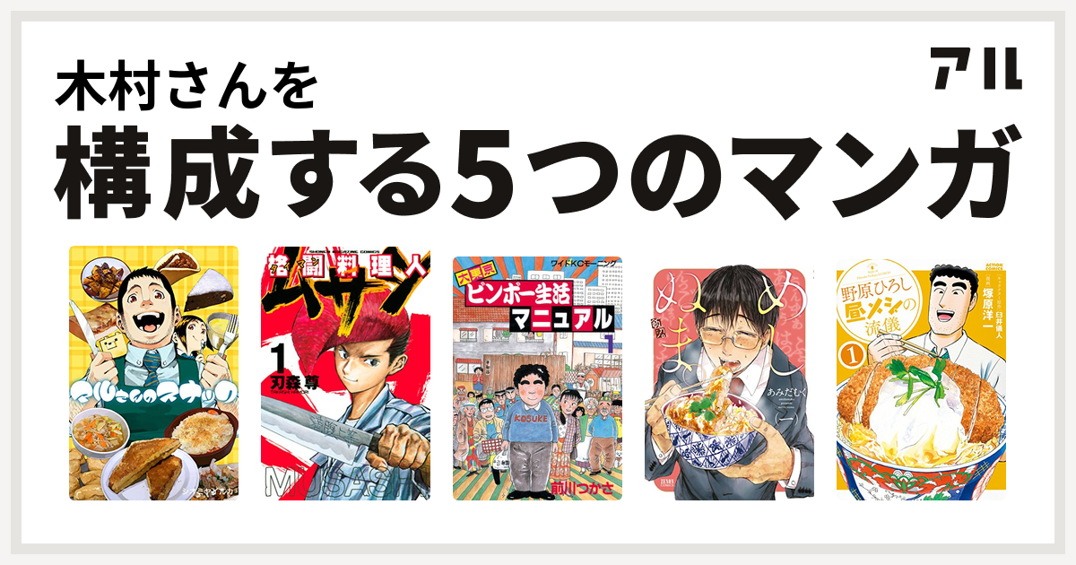 木村さんを構成するマンガはマルさんのスナック 格闘料理人ムサシ 大東京ビンボー生活マニュアル めしぬま 野原ひろし 昼メシの流儀 私を構成する5つのマンガ アル