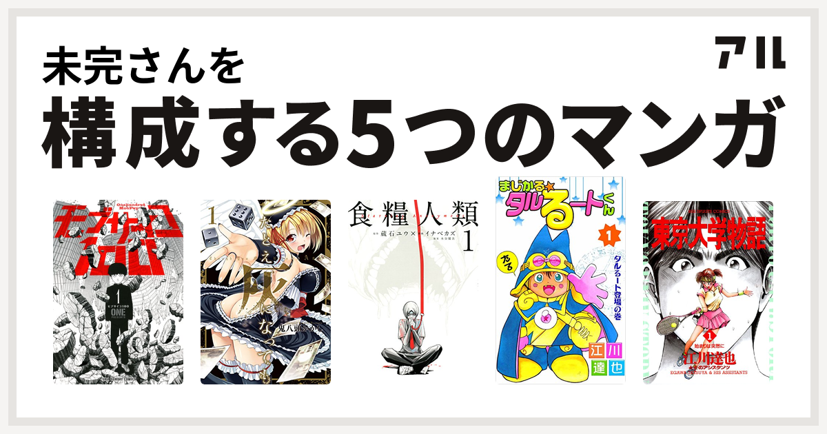 未完さんを構成するマンガはモブサイコ100 たとえ灰になっても 食糧人類 Starving Anonymous まじかる タルるートくん 東京大学物語 私を構成する5つのマンガ アル