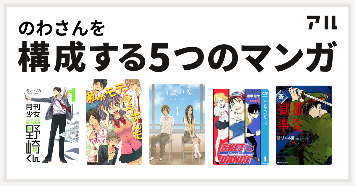 のわさんを構成するマンガは月刊少女野崎くん 私がモテてどうすんだ 14歳の恋 Sket Dance 獄都事変 公式アンソロジーコミック 私を構成する5つのマンガ アル