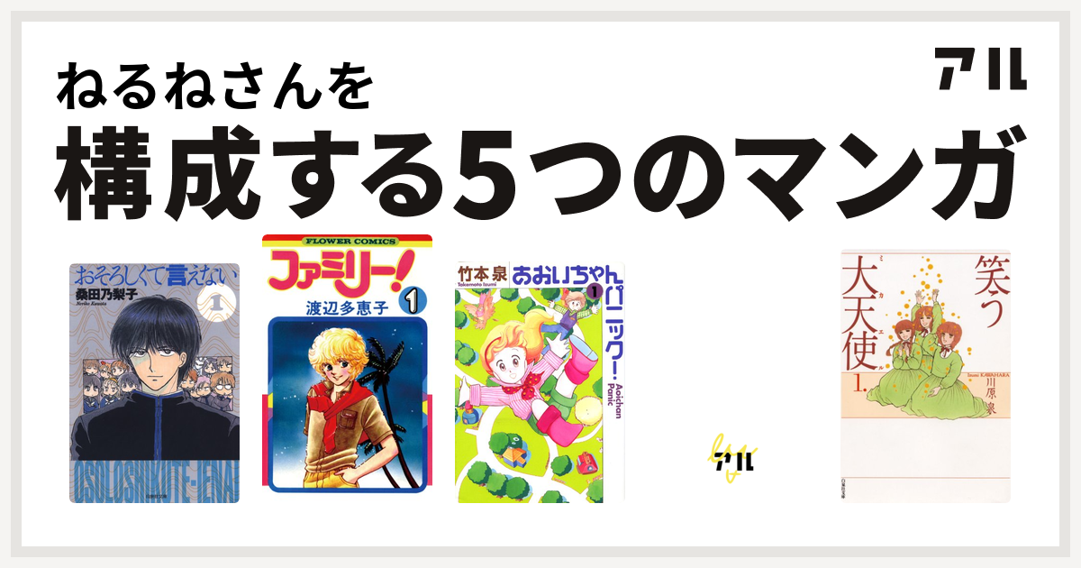 ねるねさんを構成するマンガはおそろしくて言えない ファミリー あおいちゃんパニック サード ガール 笑う大天使 私を構成する5つのマンガ アル