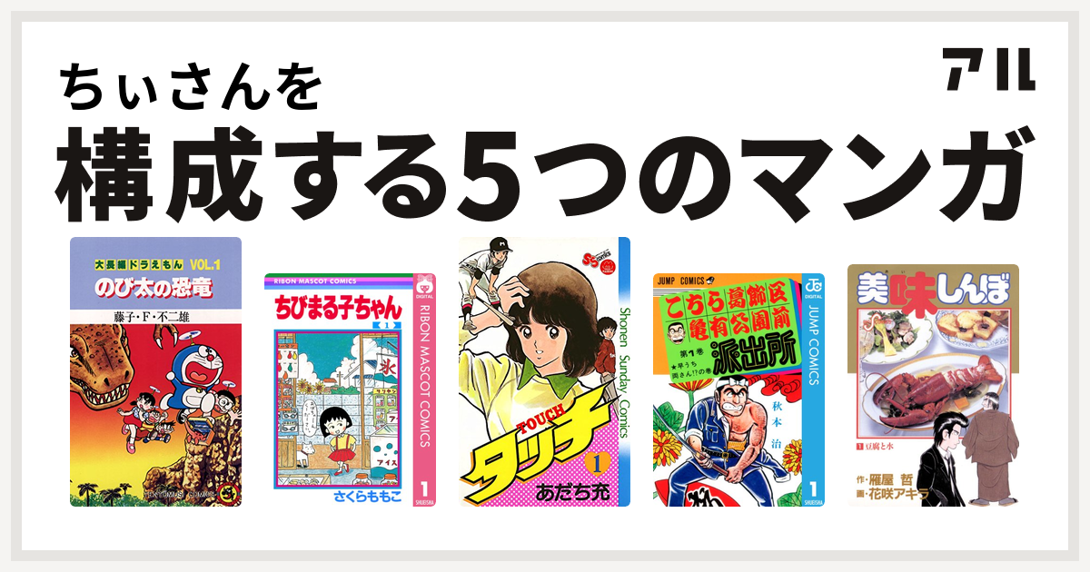 ちぃさんを構成するマンガは大長編ドラえもん ちびまる子ちゃん タッチ こちら葛飾区亀有公園前派出所 美味しんぼ 私を構成する5つのマンガ アル