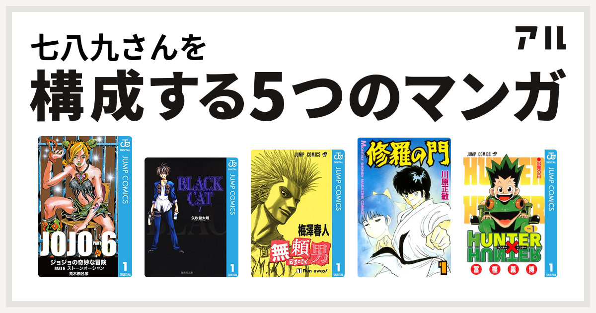 七八九さんを構成するマンガはジョジョの奇妙な冒険 第6部 Black Cat 無頼男 ブレーメン 修羅の門 Hunter Hunter 私を構成する5つのマンガ アル