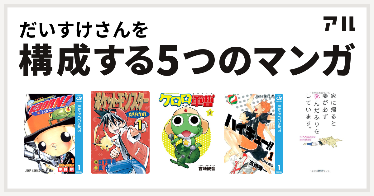 だいすけさんを構成するマンガは家庭教師ヒットマンreborn ポケットモンスタースペシャル ケロロ軍曹 ハイキュー 家に帰ると妻が必ず死んだふりをしています 私を構成する5つのマンガ アル