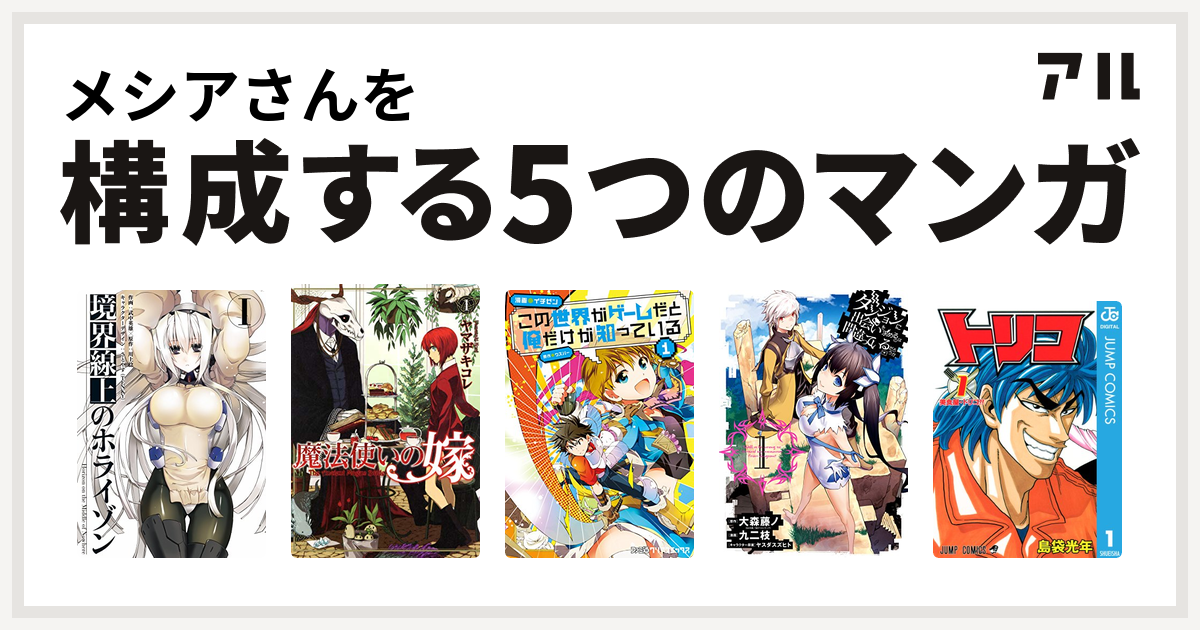 メシアさんを構成するマンガは境界線上のホライゾン 魔法使いの嫁 この世界がゲームだと俺だけが知っている ダンジョンに出会いを求めるのは間違っているだろうか トリコ 私を構成する5つのマンガ アル