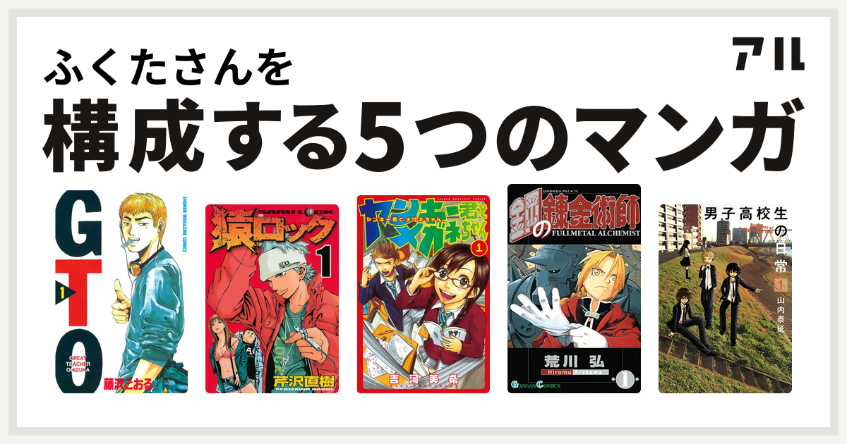 ふくたさんを構成するマンガはgto 猿ロック ヤンキー君とメガネちゃん 鋼の錬金術師 男子高校生の日常 私を構成する5つのマンガ アル