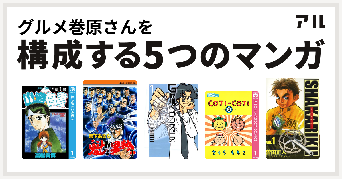 グルメ巻原さんを構成するマンガは幽遊白書 魁 男塾 G戦場ヘヴンズドア コジコジ Coji Coji シャカリキ 私を構成する5つのマンガ アル