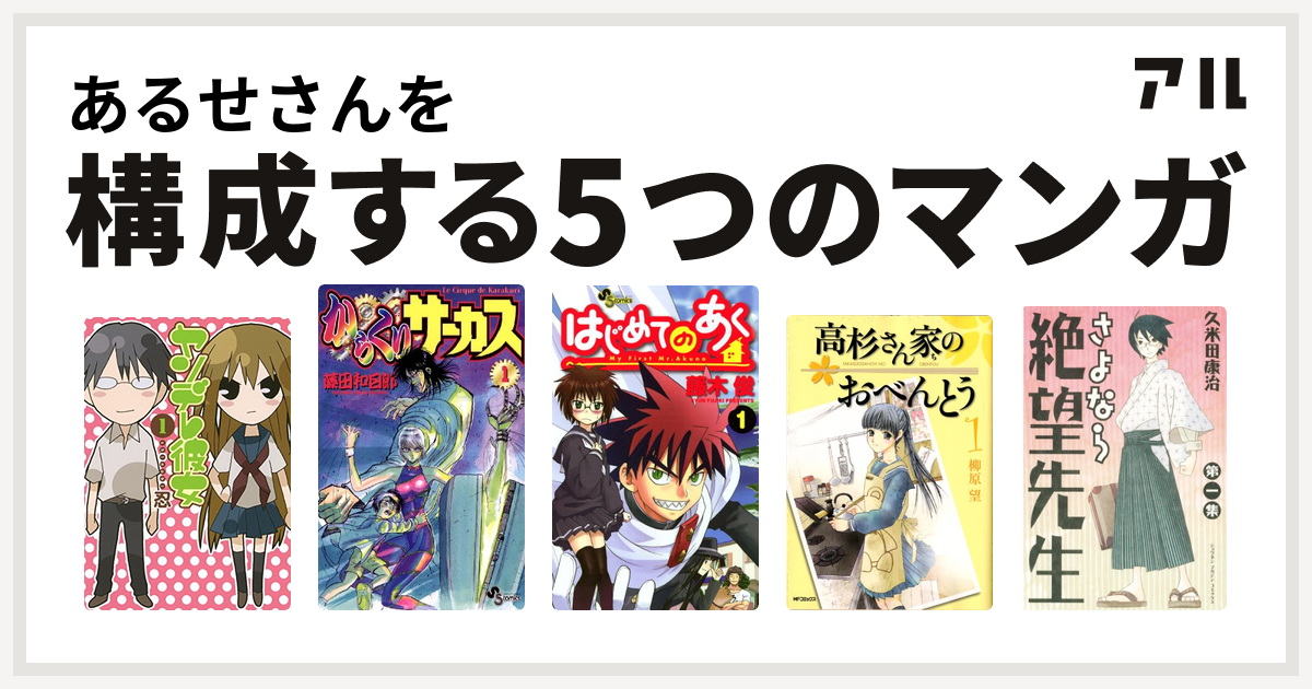 あるせさんを構成するマンガはヤンデレ彼女 からくりサーカス はじめてのあく 高杉さん家のおべんとう さよなら絶望先生 私を構成する5つのマンガ アル