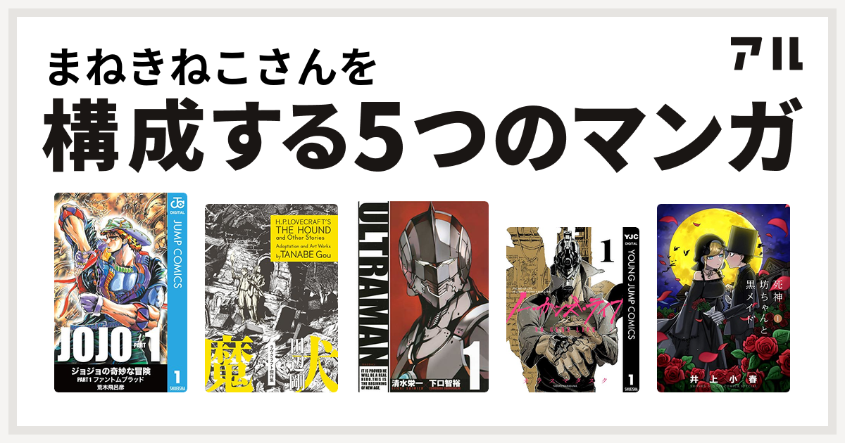 まねきねこさんを構成するマンガはジョジョの奇妙な冒険 狂気の山脈にて ラヴクラフト傑作集 Ultraman ノー ガンズ ライフ 死神坊ちゃんと黒メイド 私を構成する5つのマンガ アル