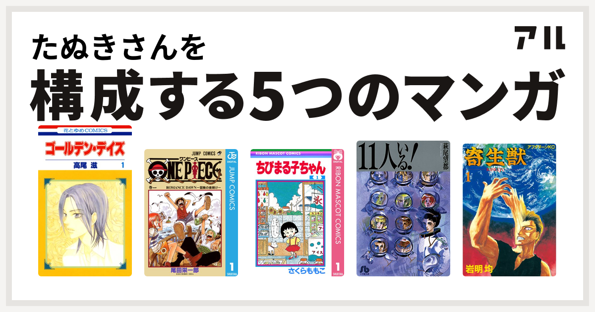 たぬきさんを構成するマンガはゴールデン デイズ One Piece ちびまる子ちゃん 11人いる 寄生獣 私を構成する5つのマンガ アル