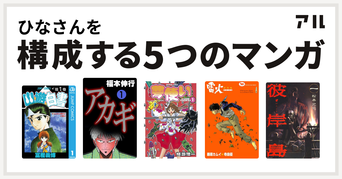 ひなさんを構成するマンガは幽遊白書 アカギ 闇に降り立った天才 夢使い 雷火 彼岸島 私を構成する5つのマンガ アル