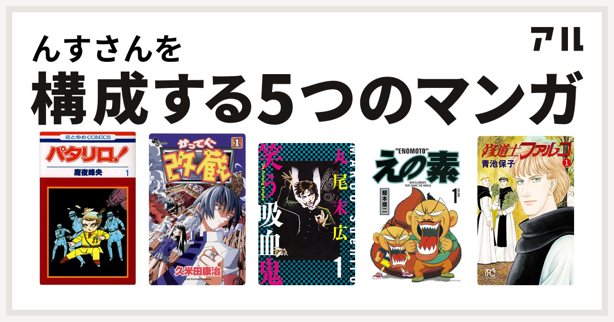 んすさんを構成するマンガはパタリロ かってに改蔵 笑う吸血鬼 えの素 修道士ファルコ 私を構成する5つのマンガ アル