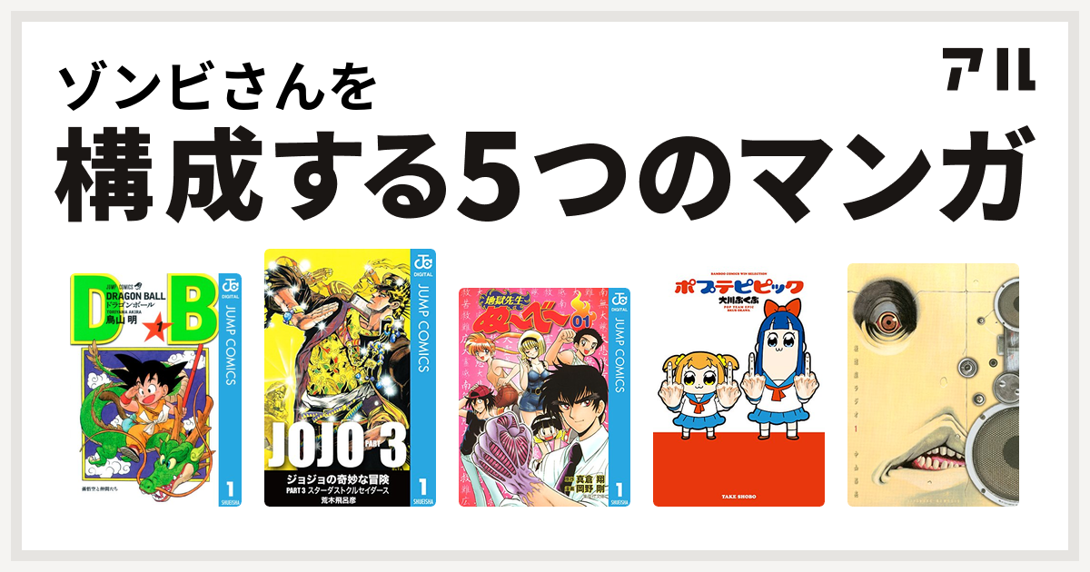 ゾンビさんを構成するマンガはドラゴンボール ジョジョの奇妙な冒険 第3部 地獄先生ぬ べ ポプテピピック 後遺症ラジオ 私を構成する5つのマンガ アル