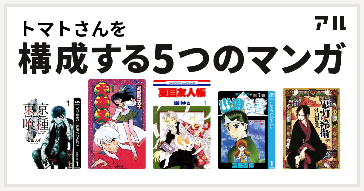 トマトさんを構成するマンガは東京喰種トーキョーグール 犬夜叉 夏目友人帳 幽遊白書 鬼灯の冷徹 私を構成する5つのマンガ アル
