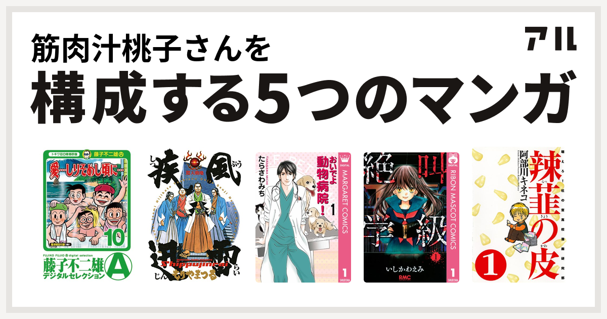 筋肉汁桃子さんを構成するマンガは 愛 しりそめし頃に 疾風迅雷 おいでよ 動物病院 絶叫学級 辣韮の皮 私を構成する5つのマンガ アル