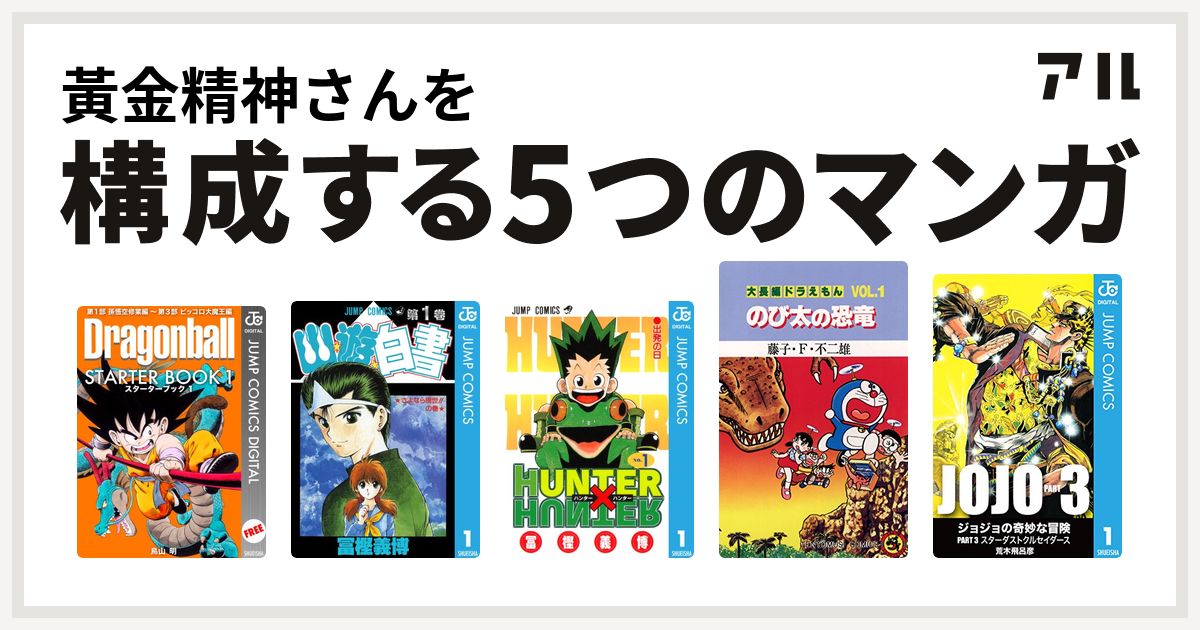 黃金精神さんを構成するマンガはdragon Ball Starter Book 幽遊白書 Hunter Hunter 大長編ドラえもん ジョジョの奇妙な冒険 第3部 私を構成する5つのマンガ アル