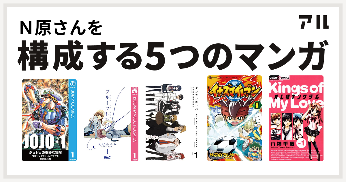 ｎ原さんを構成するマンガはジョジョの奇妙な冒険 ブルーフレンド ダンガンロンパ イナズマイレブン オレ様キングダム 私を構成する5つのマンガ アル